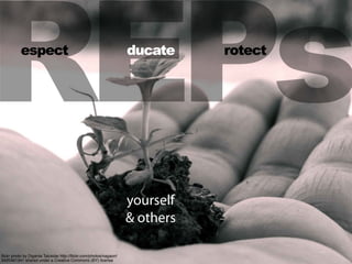 REPs
ﬂickr photo by Diganta Talukdar http://ﬂickr.com/photos/nagaon/
3420461341 shared under a Creative Commons (BY) license
espect ducate rotect
yourself
& others
 