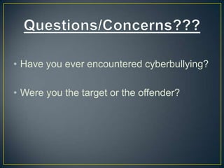 • Have you ever encountered cyberbullying?
• Were you the target or the offender?
 
