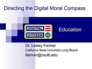 Education Dr. Lesley Farmer California State University Long Beach [email_address] Directing the Digital Moral Compass 