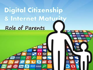Role of Parents
Digital Citizenship
& Internet Maturity
 