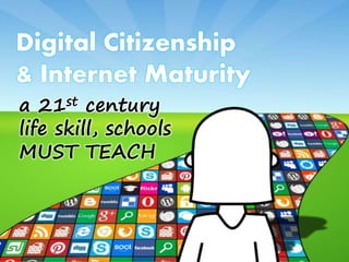 a 21st century
life skill, schools
MUST TEACH
Digital Citizenship
& Internet Maturity
 