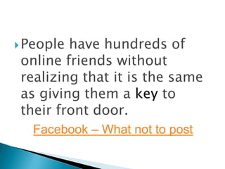  People have hundreds of
 online friends without
 realizing that it is the same
 as giving them a key to
 their front door.
  Facebook – What not to post
 