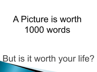 A Picture is worth
     1000 words


But is it worth your life?
 