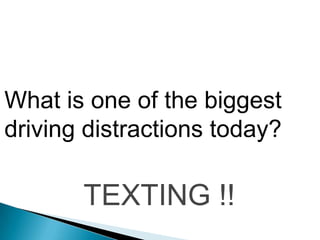 What is one of the biggest
driving distractions today?

       TEXTING !!
 