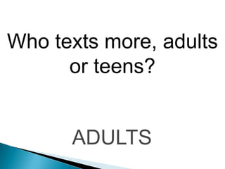 Who texts more, adults
      or teens?


      ADULTS
 