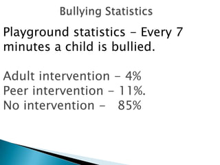 Playground statistics - Every 7
minutes a child is bullied.

Adult intervention - 4%
Peer intervention - 11%.
No intervention - 85%
 