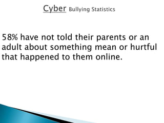 58% have not told their parents or an
adult about something mean or hurtful
that happened to them online.
 
