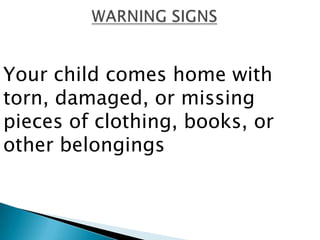 Your child comes home with
torn, damaged, or missing
pieces of clothing, books, or
other belongings
 