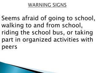 Seems afraid of going to school,
walking to and from school,
riding the school bus, or taking
part in organized activities with
peers
 