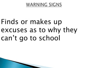 Finds or makes up
excuses as to why they
can‟t go to school
 