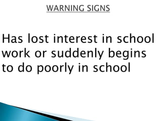 Has lost interest in school
work or suddenly begins
to do poorly in school
 