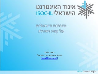 ‫נאוה גלעד‬
‫איגוד האינטרנט הישראלי‬
    ‫‪nava@isoc.org.il‬‬
 