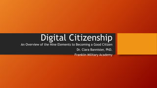 Digital Citizenship
An Overview of the Nine Elements to Becoming a Good Citizen
Dr. Clara Bannister, PhD.
Franklin Military Academy
 