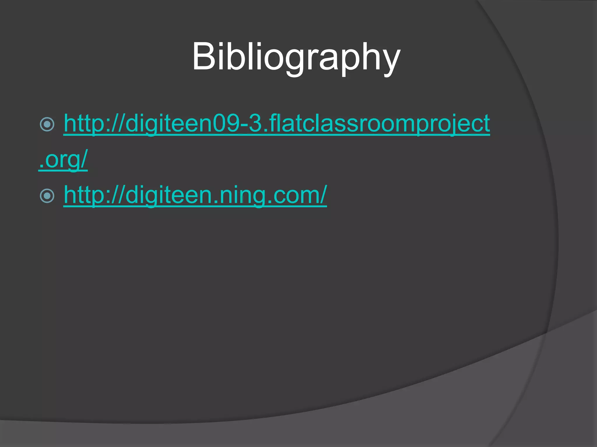                Bibliographyhttp://digiteen09-3.flatclassroomproject.org/http://digiteen.ning.com/