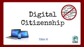 Digital
Citizenship
Eden M
 