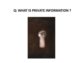 Q: WHAT IS PRIVATE INFORMATION ?
 