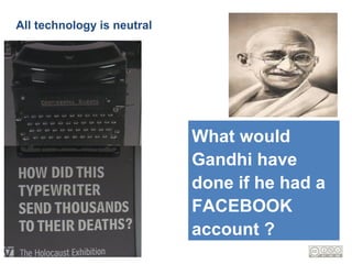 All technology is neutral




                            What would
                            Gandhi have
                            done if he had a
                            FACEBOOK
                            account ?
 