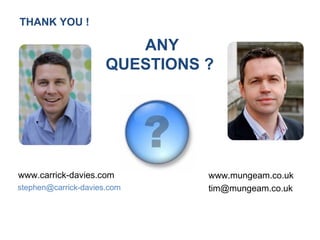 THANK YOU !

                         ANY
                      QUESTIONS ?




www.carrick-davies.com          www.mungeam.co.uk
stephen@carrick-davies.com      tim@mungeam.co.uk
 