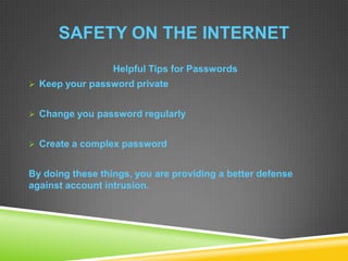 SAFETY ON THE INTERNET
Helpful Tips for Passwords
 Keep your password private
 Change you password regularly
 Create a complex password
By doing these things, you are providing a better defense
against account intrusion.
 