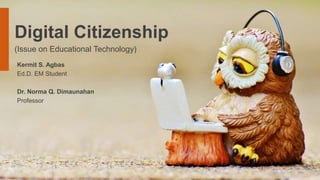Digital Citizenship
(Issue on Educational Technology)
Kermit S. Agbas
Ed.D. EM Student
Dr. Norma Q. Dimaunahan
Professor
 