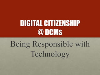 DIGITAL CITIZENSHIP
@ DCMS
Being Responsible with
Technology
 