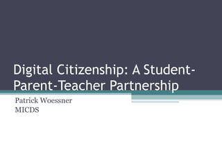 Digital Citizenship: A Student-
Parent-Teacher Partnership
Patrick Woessner
MICDS
 