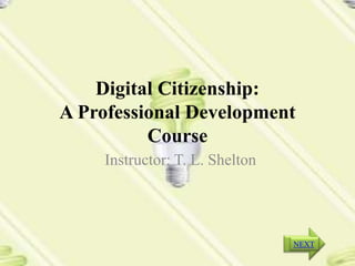 Digital Citizenship:
A Professional Development
          Course
    Instructor: T. L. Shelton




                                NEXT
 