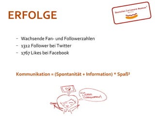 ERFOLGE
 −   Wachsende Fan- und Followerzahlen
 −   1312 Follower bei Twitter
 −   1767 Likes bei Facebook



 Kommunikation = (Spontanität + Information) * Spaß²
 