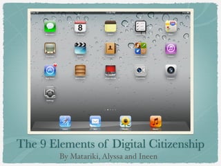 The 9 Elements of Digital Citizenship
        By Matariki, Alyssa and Ineen
 