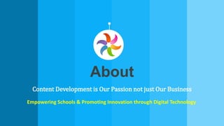 About
Content Development is Our Passion not just Our Business
Empowering Schools & Promoting Innovation through Digital Technology
 