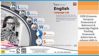 CEFR (Common
European
Framework of
Reference) &
Cambridge English
Teaching
Framework
defines how to
enhance skills in
English
 