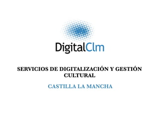 SERVICIOS DE DIGITALIZACIÓN Y GESTIÓN
              CULTURAL
         CASTILLA LA MANCHA
 