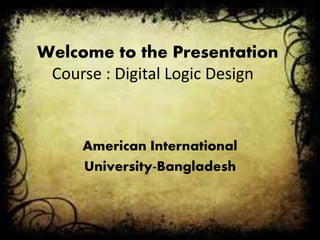 Welcome to the Presentation
Course : Digital Logic Design
American International
University-Bangladesh
 