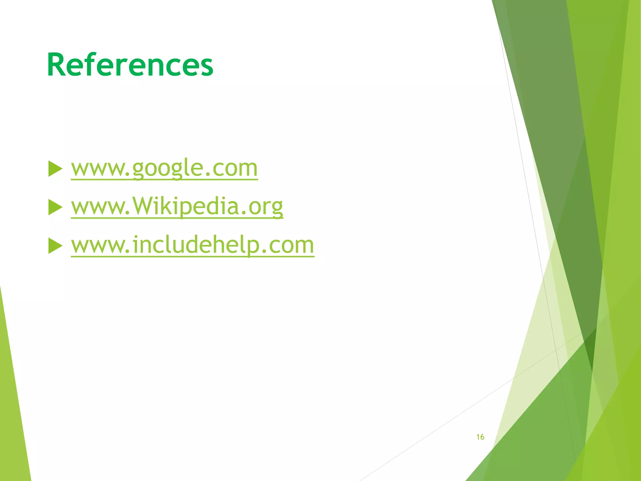 References
 www.google.com
 www.Wikipedia.org
 www.includehelp.com
16
 