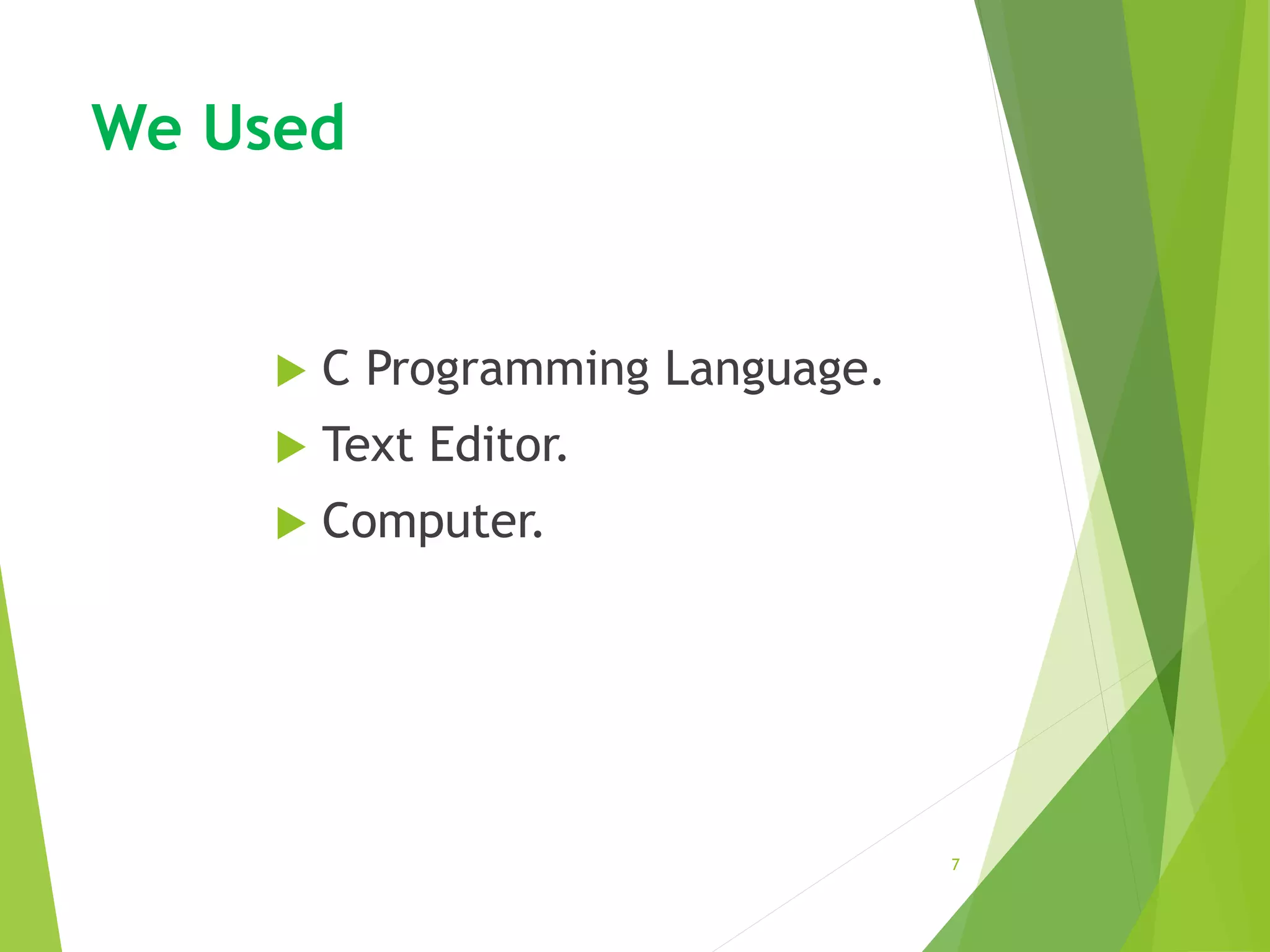 We Used
 C Programming Language.
 Text Editor.
 Computer.
7
 