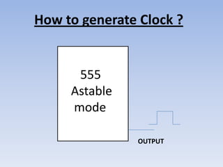 How to generate Clock ?


      555
     Astable
     mode

               OUTPUT
 