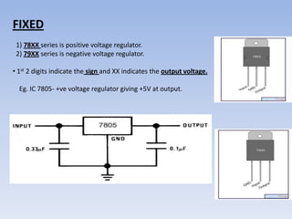 FIXED
 1) 78XX series is positive voltage regulator.
 2) 79XX series is negative voltage regulator.

• 1st 2 digits indicate the sign and XX indicates the output voltage.

  Eg. IC 7805- +ve voltage regulator giving +5V at output.
 