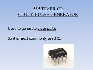 555 TIMER OR
     CLOCK PULSE GENERATOR

Used to generate clock pulse

So it is most commonly used IC.
 