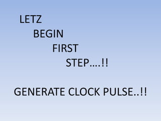 LETZ
  BEGIN
     FIRST
        STEP….!!

GENERATE CLOCK PULSE..!!
 