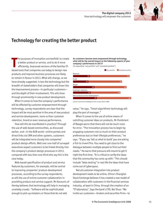 The digital company 2013
                                                                            How technology will empower the customer




Technology for creating the better product




T
      he purposes of innovation are twofold: to create     As customers become more empowered through technology,
                                                           what will be the overall impact on the following aspects of your
      a better product or service, and to do it more       company’s performance in 2013?
      efficiently. Improved versions of the familiar IT-   (% responding “very positive” and “somewhat positive”)

based tools that companies use today to design new                                                           Very positive   Somewhat positive

products and improve business processes are likely         Revenue
                                                                                22                                                       51
to remain in favour in 2013. What will change, as we       Proﬁt
have already suggested, is less the technology but the                        20                                              44
                                                           Brand
breadth of stakeholders that companies will draw into                                   28                                          42
the improvement process—in particular customers—           Customer retention
                                                                                   23                                        39
and the depth of their involvement. This will show
                                                           New product/service development
through prominently in new product development.                                              31                                           45
   When it comes to how the company’s performance          Source: Economist Intelligence Unit survey, March 2008.

will be affected by customer empowerment through
technology, survey respondents are clear that the          value,” he says. “Smart algorithmic technology will
impact will be most positive in the area of new product    play the part of manager.”
and service development, more so than customer                 When it comes to the use of online means of
retention, brand or even revenue performance.              soliciting customer ideas on products, Mr Pombriant
   How will this be manifested in practice? Through        of Beagle warns that there will not be much room
the use of web-based communities, as discussed             for error. “The innovation process has to begin by
earlier, and—in the B2B world—online portals and           engaging customers not so much on their product
direct links via CRM and other systems, customers          preferences but on their lifestyle preferences,” he
will be integrated more closely into companies’            says. “If you say ‘tell us what to build’ you are asking
product-design efforts. Well over one-half of surveyed     a fish to invent fire. You need to get close to the
executives expect customers to be linked directly into     dialogue between multiple people to find out their
the company’s product-design processes in 2013,            needs.” He warns that pressure will mount to get it
compared with less than one-third who say this is the      right the first time. “It is critical to verify the ideas
case today.                                                that the community has come up with.” This should
   Web-based specification of product and service          include “beta-testing” in real life the ideas that have
features by customers, for example, will be central        come out of cyberspace.
to improving companies’ product-development                    Not all customer integration into product
processes, according to the survey respondents,            development needs to be online. China’s Shanghai
as will the use of online customer collaboration in        Stock Exchange believes it has created a new model of
providing product and service support. Mr Kavounis of      collaboration with customers in the financial services
Henley believes that technology will help in managing      industry, at least in China, through the creation of an
unwieldy crowds. “Software will be sophisticated           “IT laboratory”. Says the bank’s CTO, Bai Shuo: “We
enough to pick up violators or those that do not add       invite our customers—brokers and securities firms—to


                                                                                        © The Economist Intelligence Unit 2008                   11
 