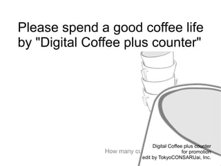 Please spend a good coffee life
by "Digital Coffee plus counter"




                          Digital Coffee plus counter
                                        for promotion
                     edit by TokyoCONSARUai, Inc.
 