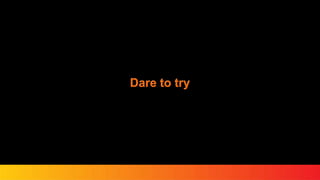 Dare to try
 