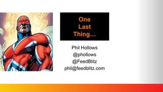 One
Last
Thing…
Phil Hollows
@phollows
@FeedBlitz
phil@feedblitz.com
 