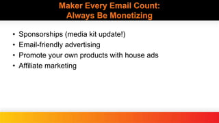 Maker Every Email Count:
Always Be Monetizing
• Sponsorships (media kit update!)
• Email-friendly advertising
• Promote your own products with house ads
• Affiliate marketing
 