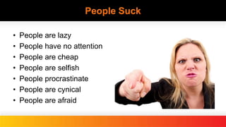 People Suck
• People are lazy
• People have no attention
• People are cheap
• People are selfish
• People procrastinate
• People are cynical
• People are afraid
 