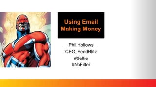 Using Email
Making Money
Phil Hollows
CEO, FeedBlitz
#Selfie
#NoFilter
 