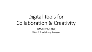 Digital Tools for
Collaboration & Creativity
BEM2034/BEP 2120
Week 2 Small Group Sessions
 