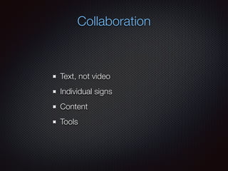 Text, not video
Individual signs
Content
Tools
Collaboration
 