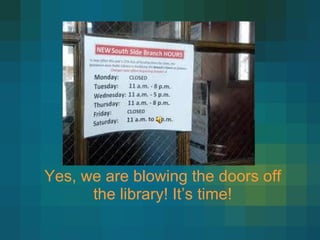 Yes, we are blowing the doors off the library! It ’s time! 