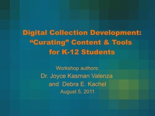 Digital Collection Development:  “Curating” Content & Tools  for K-12 Students Workshop authors: Dr. Joyce Kasman Valenza  and  Debra E. Kachel August 5, 2011 